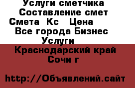 Услуги сметчика. Составление смет. Смета, Кс › Цена ­ 500 - Все города Бизнес » Услуги   . Краснодарский край,Сочи г.